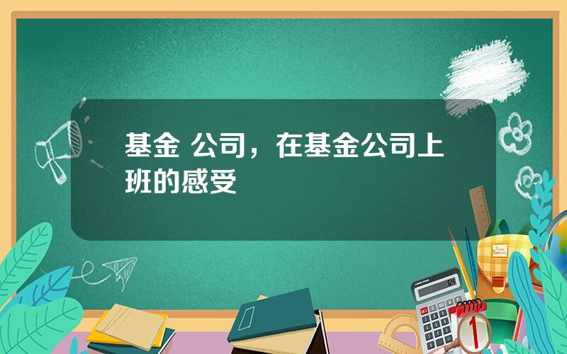 基金 公司，在基金公司上班的感受